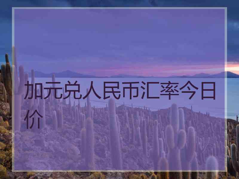 加元兑人民币汇率今日价