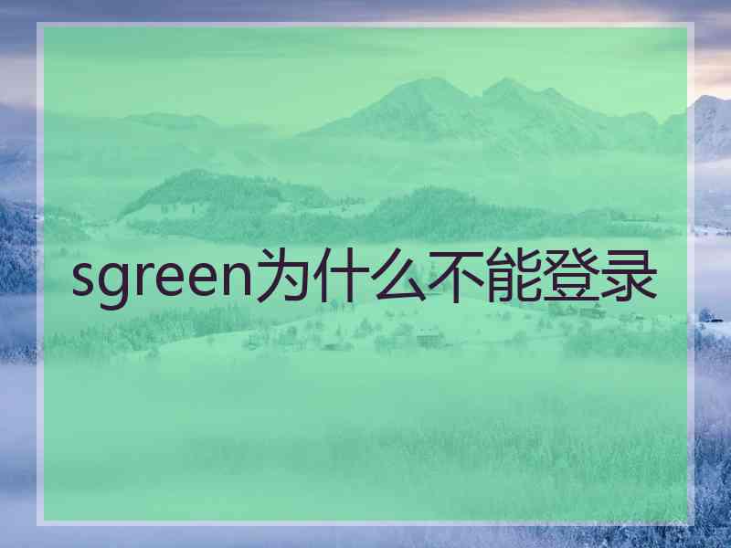 sgreen为什么不能登录