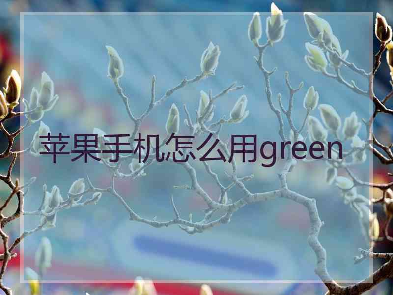 苹果手机怎么用green