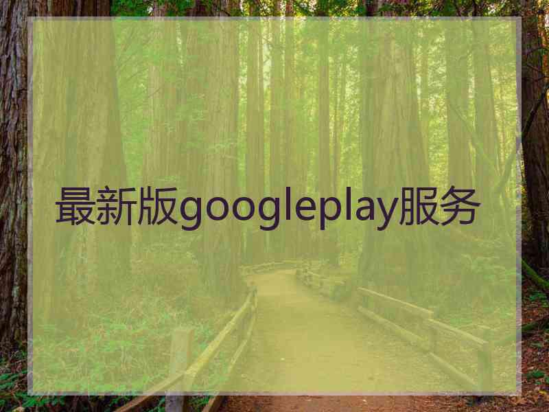 最新版googleplay服务