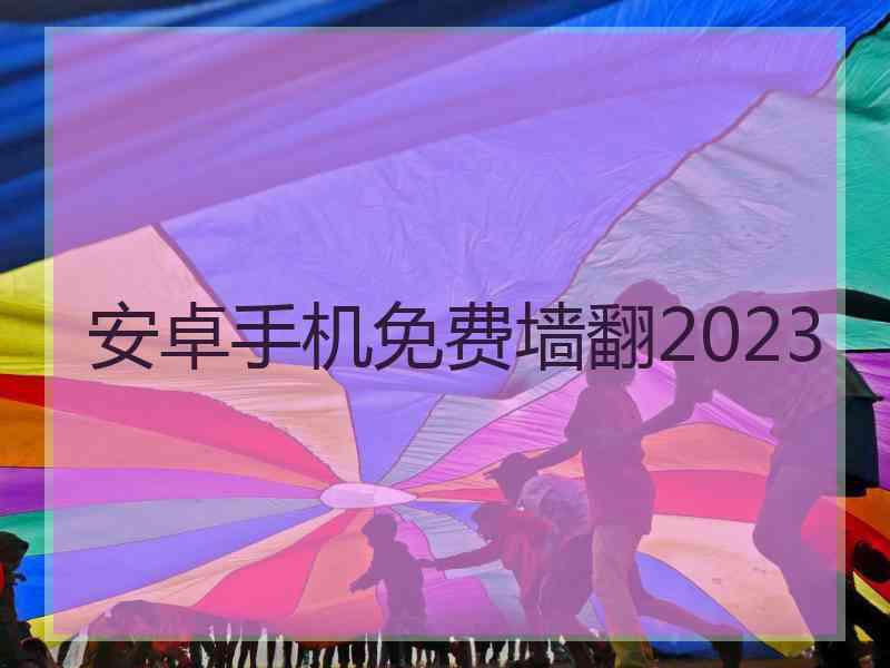 安卓手机免费墙翻2023