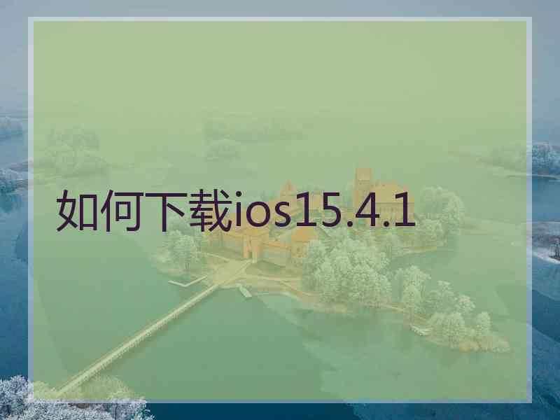 如何下载ios15.4.1