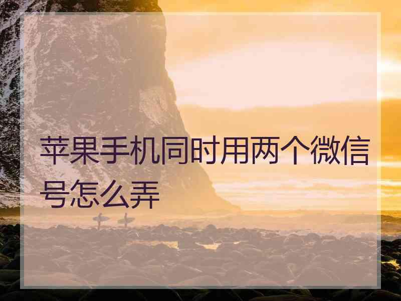 苹果手机同时用两个微信号怎么弄