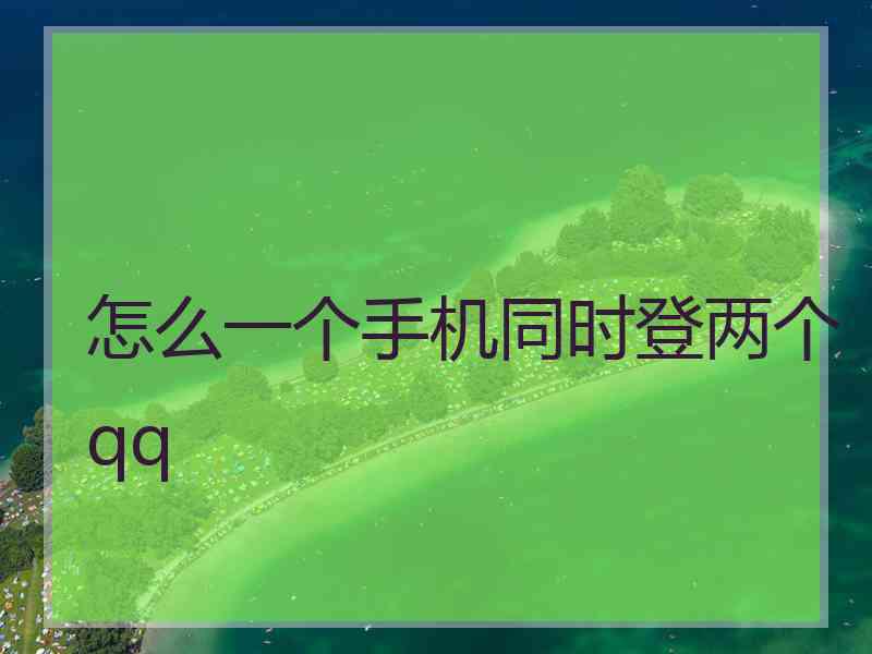 怎么一个手机同时登两个qq